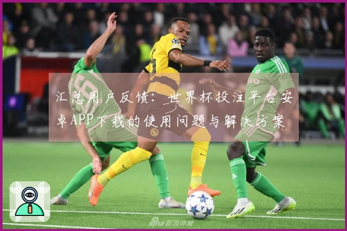 汇总用户反馈：世界杯投注平台安卓APP下载的使用问题与解决方案