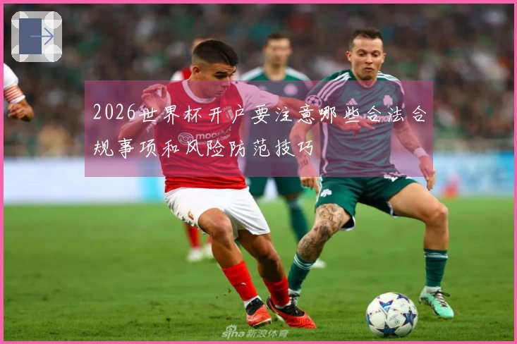 2026世界杯开户要注意哪些合法合规事项和风险防范技巧