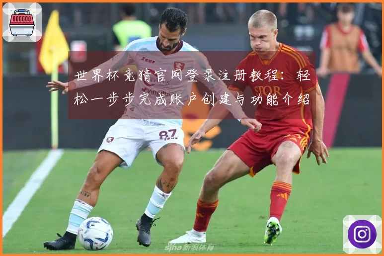 世界杯竞猜官网登录注册教程：轻松一步步完成账户创建与功能介绍