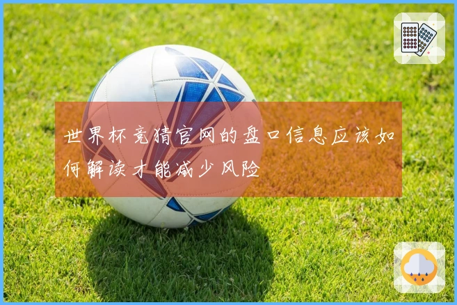 世界杯竞猜官网的盘口信息应该如何解读才能减少风险