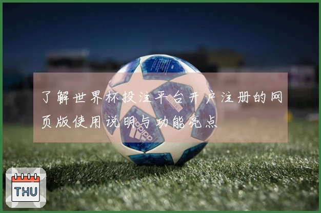 了解世界杯投注平台开户注册的网页版使用说明与功能亮点