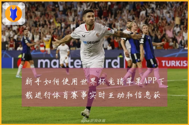 新手如何使用世界杯竞猜苹果APP下载进行体育赛事实时互动和信息获取