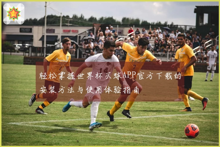 轻松掌握世界杯买球APP官方下载的安装方法与使用体验指南