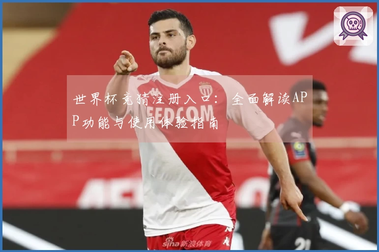世界杯竞猜注册入口：全面解读APP功能与使用体验指南