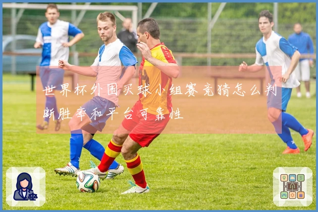 世界杯外围买球小组赛竞猜怎么判断胜率和平台可靠性