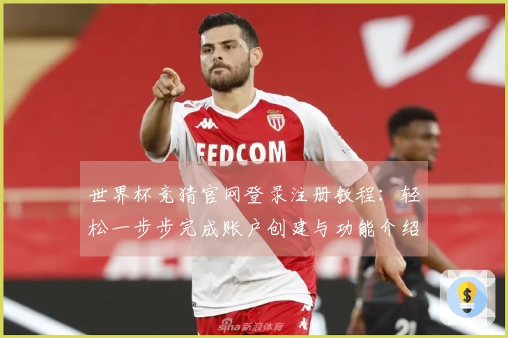 世界杯竞猜官网登录注册教程：轻松一步步完成账户创建与功能介绍