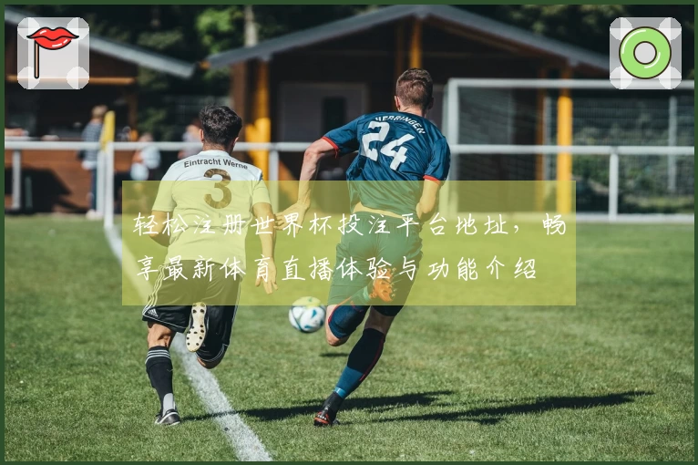 轻松注册世界杯投注平台地址，畅享最新体育直播体验与功能介绍