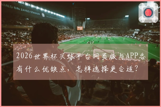 2026世界杯买球平台网页版与APP各有什么优缺点，怎样选择更合适？
