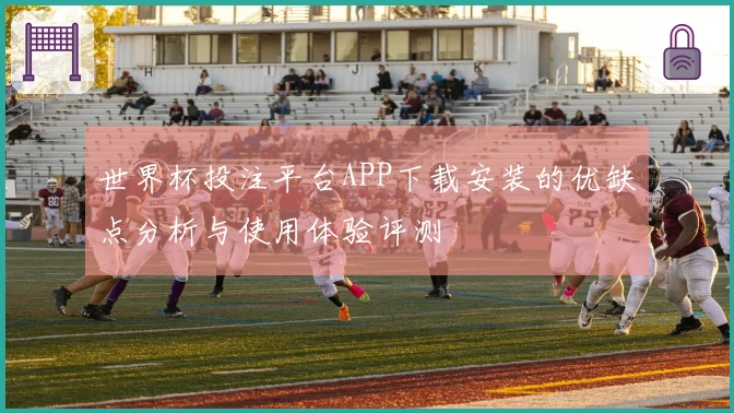 世界杯投注平台APP下载安装的优缺点分析与使用体验评测