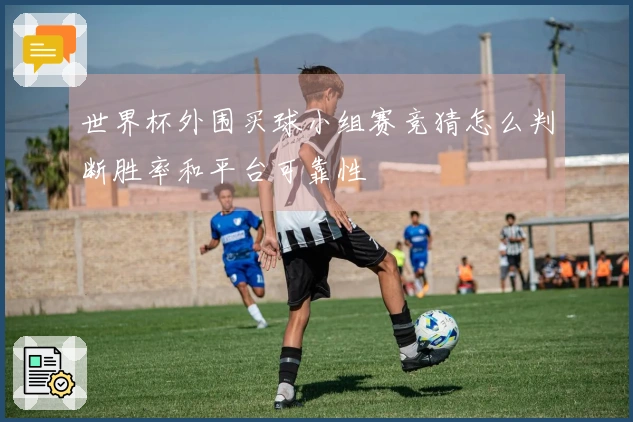 世界杯外围买球小组赛竞猜怎么判断胜率和平台可靠性