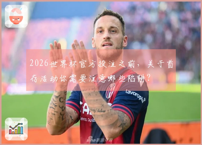 2026世界杯官方投注之前，关于首存活动你需要注意哪些陷阱？