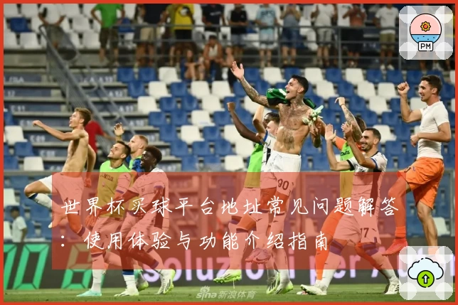 世界杯买球平台地址常见问题解答:使用体验与功能介绍指南