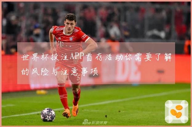 世界杯投注APP首存活动你需要了解的风险与注意事项